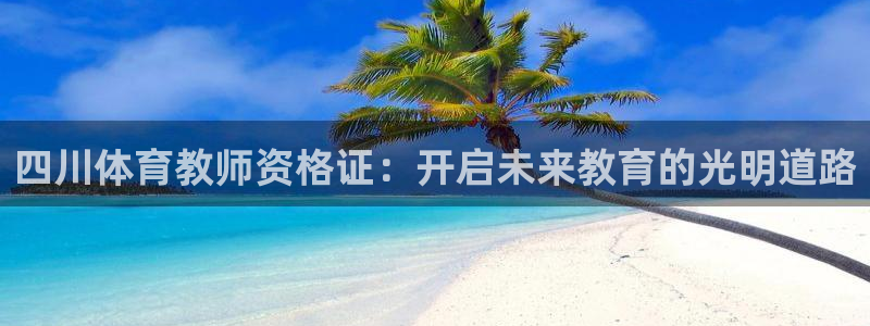 超级企鹅联盟2018免费观看完整版：四川体育教师资格证：开启未来教育的光明道路