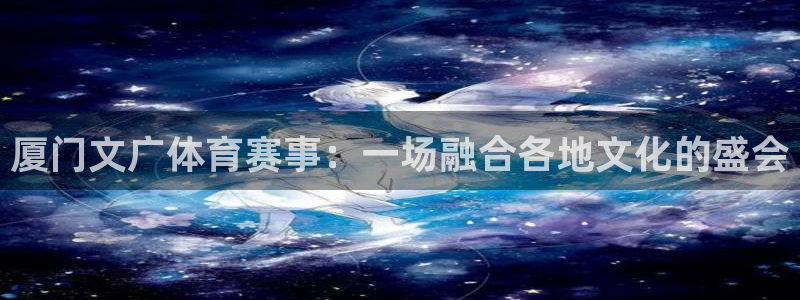 企鹅体育能看回放吗：厦门文广体育赛事：一场融合各地文化的盛会