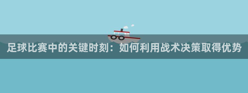 企鹅体育直播排球比赛：足球比赛中的关键时刻：如何利用战术决策取得优势